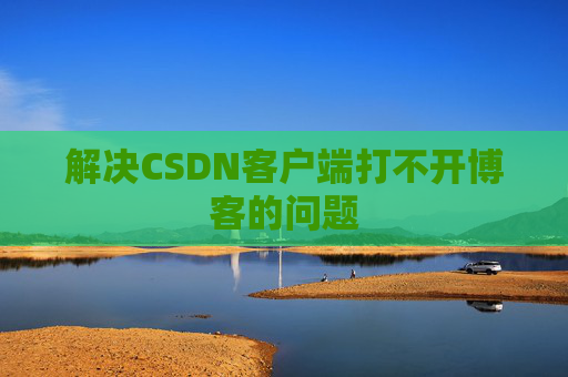 解决CSDN客户端打不开博客的问题